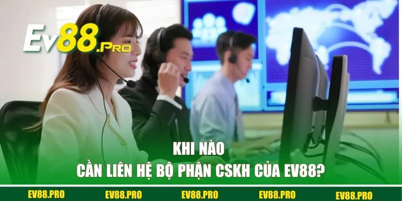 Khi nào bạn cần liên hệ bộ phận CSKH của EV88